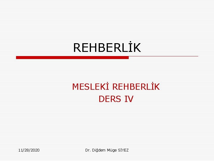 REHBERLİK MESLEKİ REHBERLİK DERS IV 11/28/2020 Dr. Diğdem Müge SİYEZ 