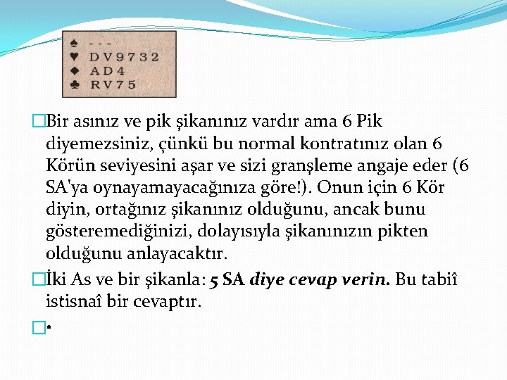 �Bir asınız ve pik şikanınız vardır ama 6 Pik diyemezsiniz, çünkü bu normal kontratınız