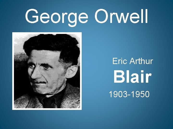 George Orwell Eric Arthur Blair 1903 -1950 