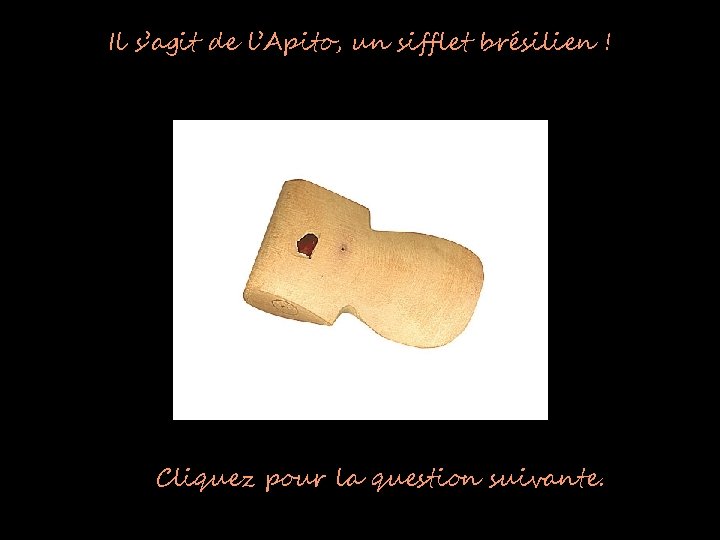 Il s’agit de l’Apito, un sifflet brésilien ! Cliquez pour la question suivante. 