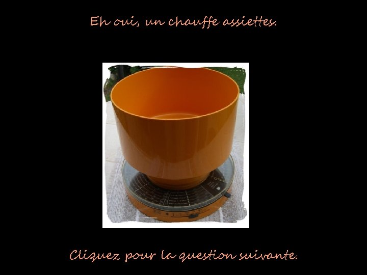 Eh oui, un chauffe assiettes. Cliquez pour la question suivante. 