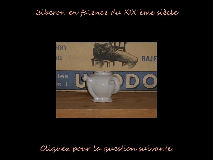 Biberon en faïence du XIX ème siècle Cliquez pour la question suivante. 