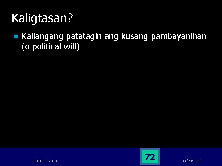 Kaligtasan? n Kailangang patatagin ang kusang pambayanihan (o political will) Ramuel Raagas 72 11/28/2020 Kaligtasan? n Kailangang patatagin ang kusang pambayanihan (o political will) Ramuel Raagas 72 11/28/2020