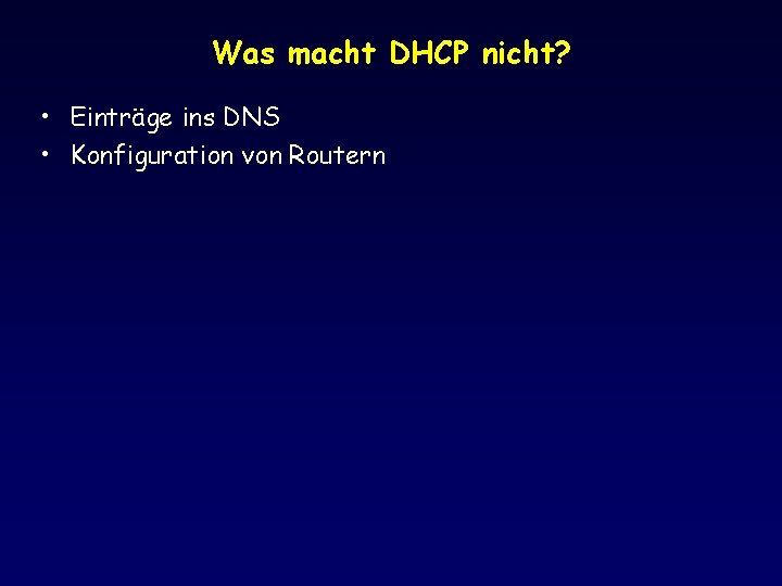 Was macht DHCP nicht? • Einträge ins DNS • Konfiguration von Routern 