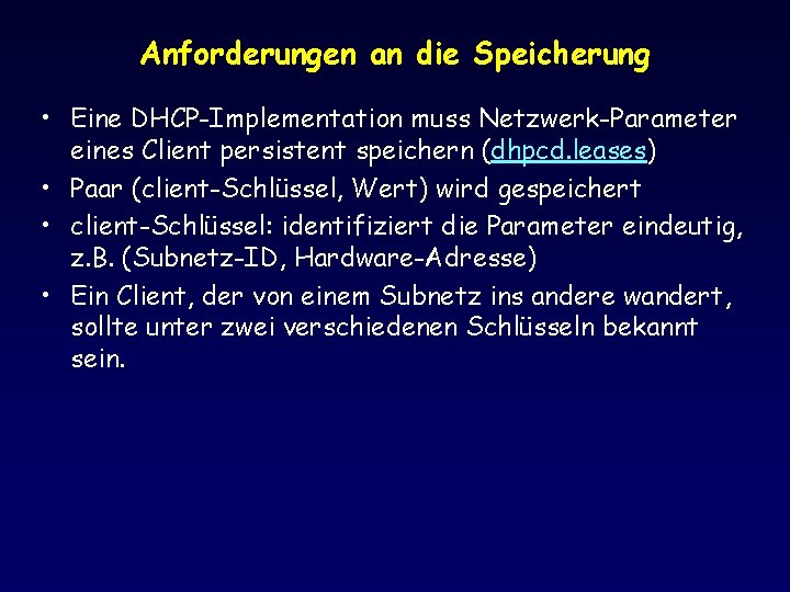 Anforderungen an die Speicherung • Eine DHCP-Implementation muss Netzwerk-Parameter eines Client persistent speichern (dhpcd.