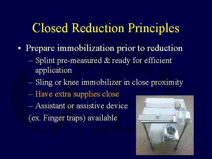 Closed Reduction Principles • Prepare immobilization prior to reduction – Splint pre-measured & ready