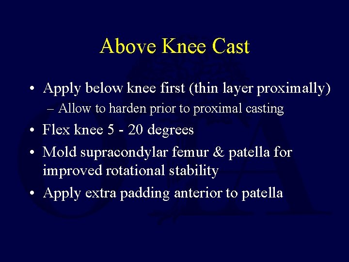 Above Knee Cast • Apply below knee first (thin layer proximally) – Allow to