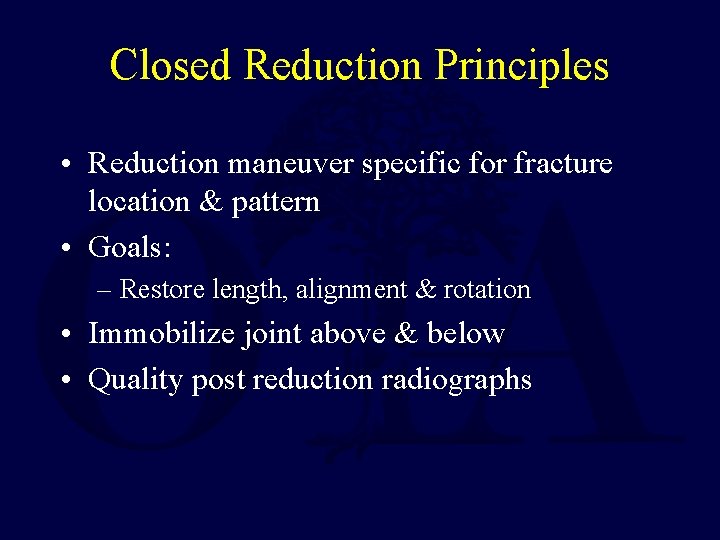Closed Reduction Principles • Reduction maneuver specific for fracture location & pattern • Goals:
