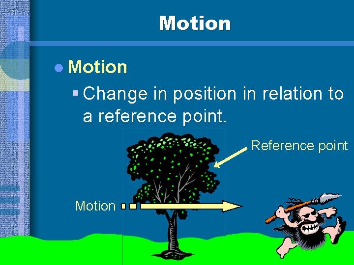 Motion l Motion § Change in position in relation to a reference point. Reference