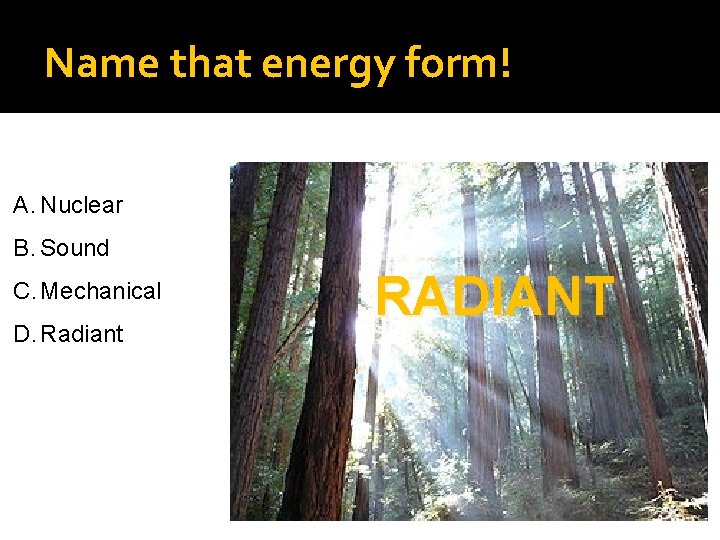Name that energy form! A. Nuclear B. Sound C. Mechanical D. Radiant RADIANT 