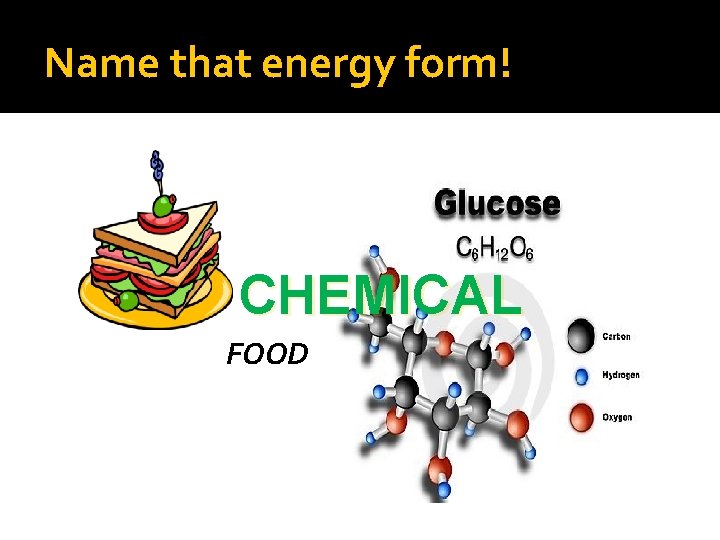 Name that energy form! CHEMICAL FOOD 