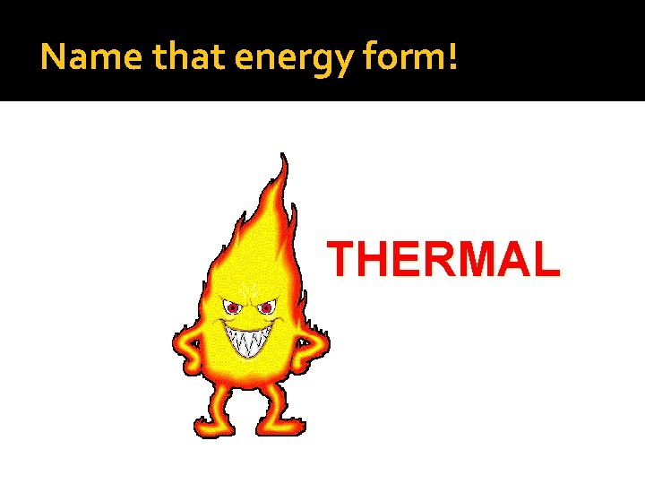 Name that energy form! THERMAL 