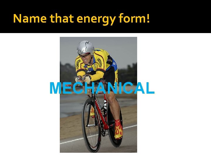 Name that energy form! MECHANICAL 