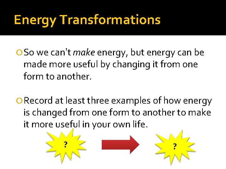 Energy Transformations So we can’t make energy, but energy can be made more useful