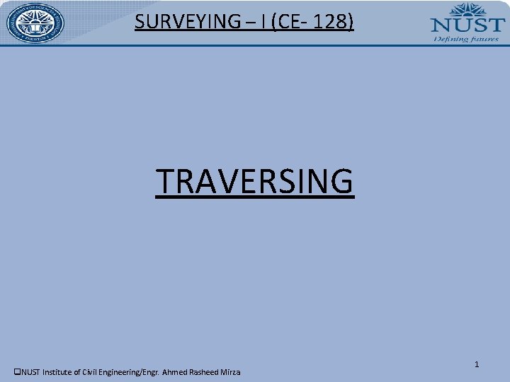 SURVEYING – I (CE- 128) TRAVERSING q. NUST Institute of Civil Engineering/Engr. Ahmed Rasheed