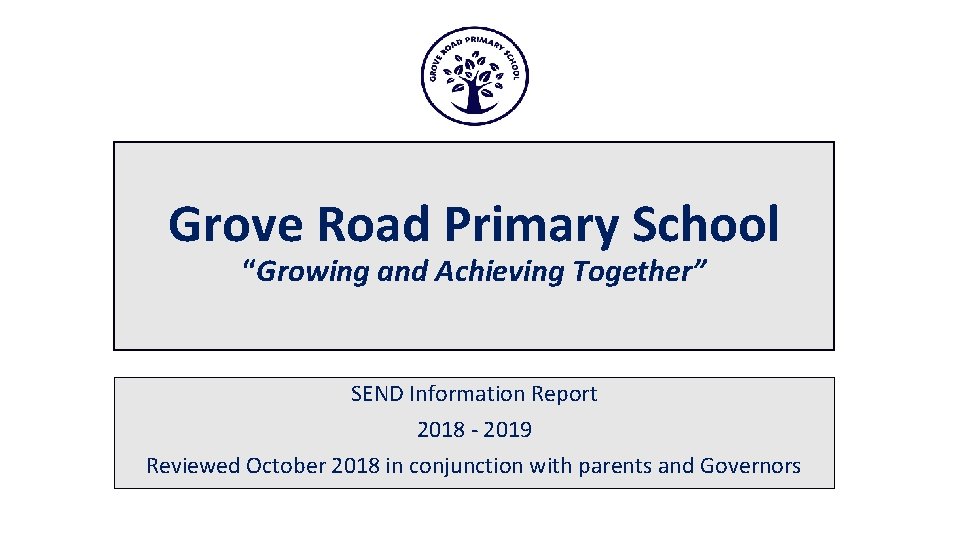 Grove Road Primary School “Growing and Achieving Together” SEND Information Report 2018 - 2019