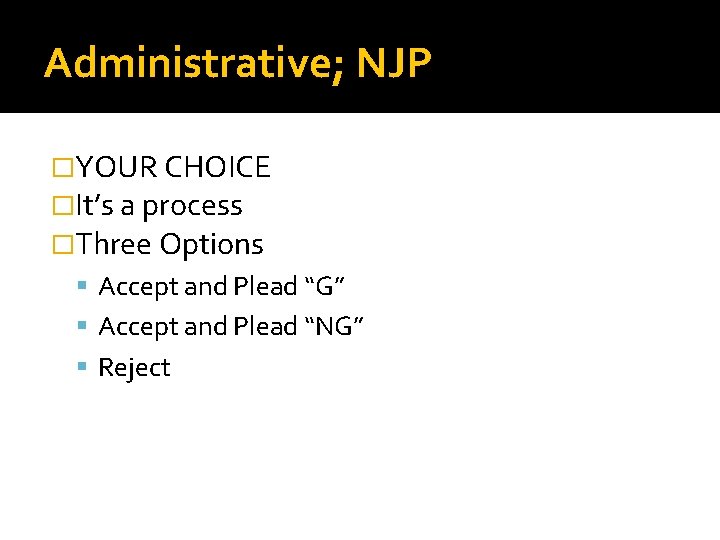 Administrative; NJP �YOUR CHOICE �It’s a process �Three Options Accept and Plead “G” Accept