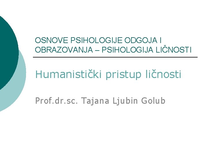 OSNOVE PSIHOLOGIJE ODGOJA I OBRAZOVANJA – PSIHOLOGIJA LIČNOSTI Humanistički pristup ličnosti Prof. dr. sc.