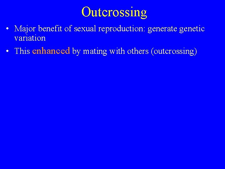 Outcrossing • Major benefit of sexual reproduction: generate genetic variation • This enhanced by