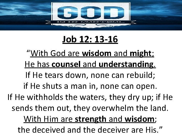 Job 12: 13 -16 “With God are wisdom and might; He has counsel and