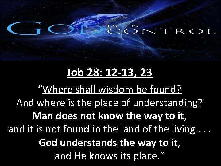 Job 28: 12 -13, 23 “Where shall wisdom be found? And where is the