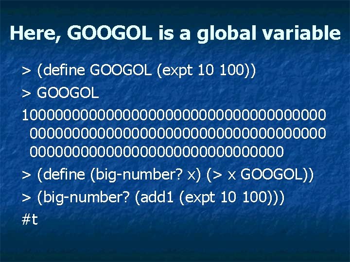 Here, GOOGOL is a global variable > (define GOOGOL (expt 10 100)) > GOOGOL