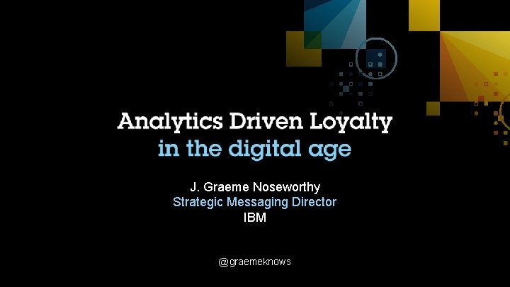 J. Graeme Noseworthy Strategic Messaging Director IBM @graemeknows 