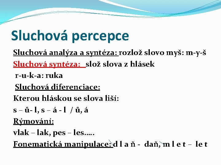 Sluchová percepce Sluchová analýza a syntéza: rozlož slovo myš: m-y-š Sluchová syntéza: slož slova