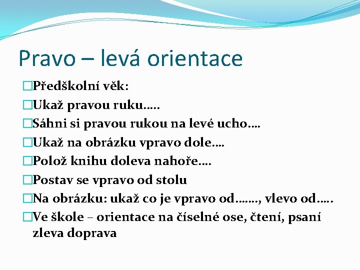 Pravo – levá orientace �Předškolní věk: �Ukaž pravou ruku…. . �Sáhni si pravou rukou