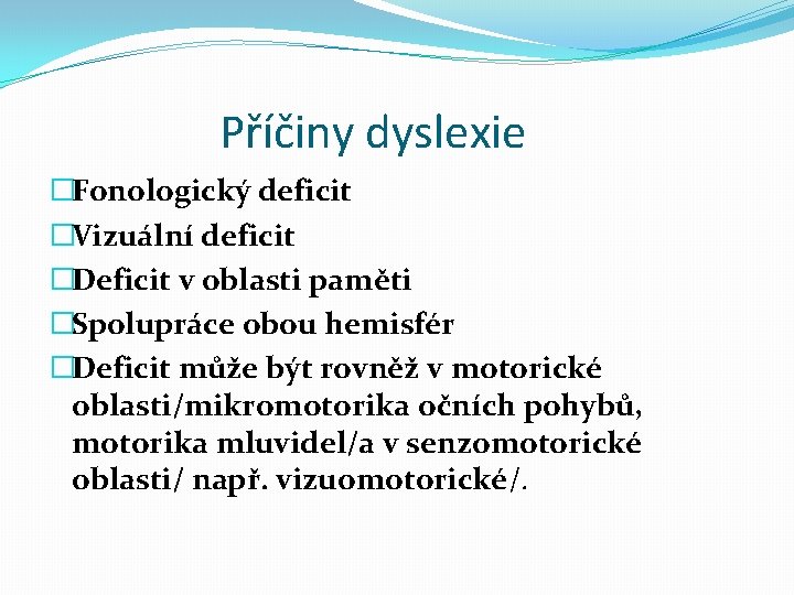 Příčiny dyslexie �Fonologický deficit �Vizuální deficit �Deficit v oblasti paměti �Spolupráce obou hemisfér �Deficit