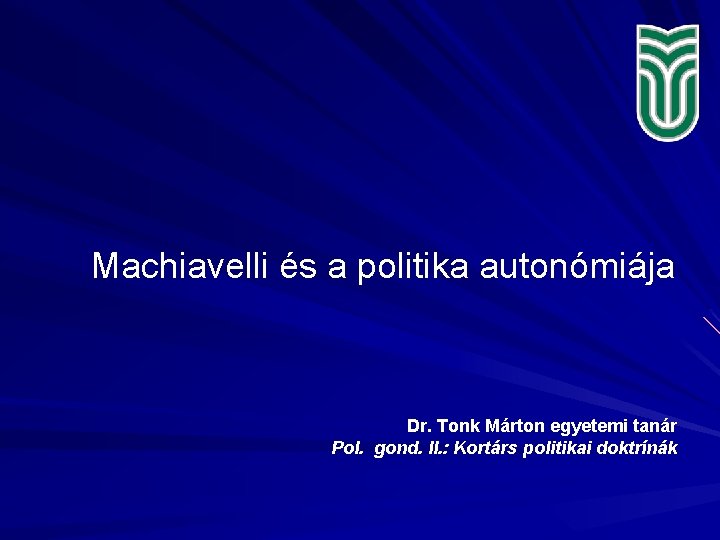 Machiavelli és a politika autonómiája Dr. Tonk Márton egyetemi tanár Pol. gond. II. :