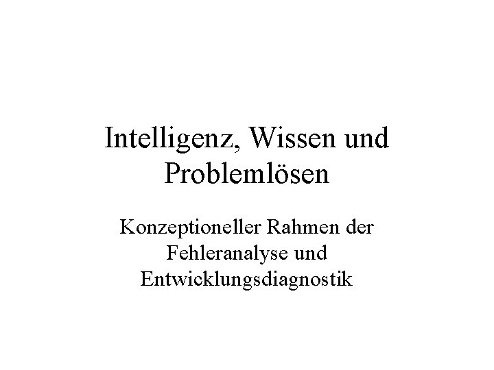 Intelligenz, Wissen und Problemlösen Konzeptioneller Rahmen der Fehleranalyse und Entwicklungsdiagnostik 