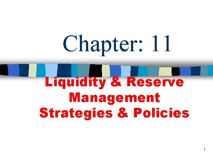 Chapter: 11 Liquidity & Reserve Management Strategies & Policies 1 