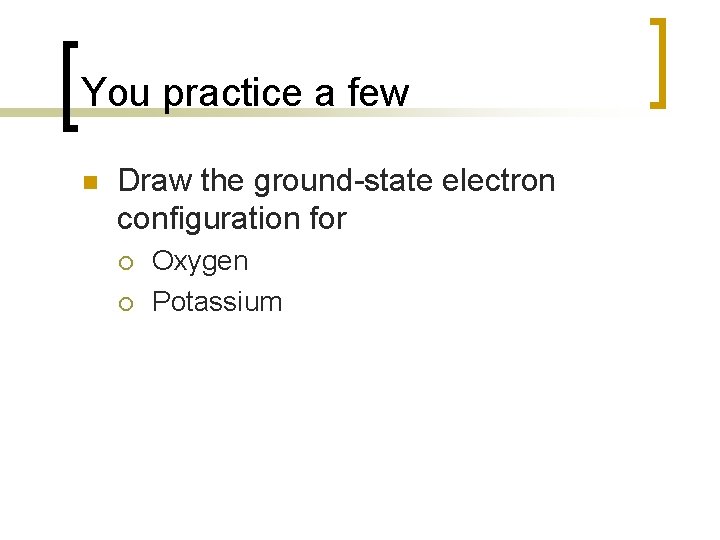 You practice a few n Draw the ground-state electron configuration for ¡ ¡ Oxygen