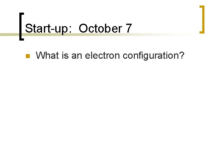 Start-up: October 7 n What is an electron configuration? 