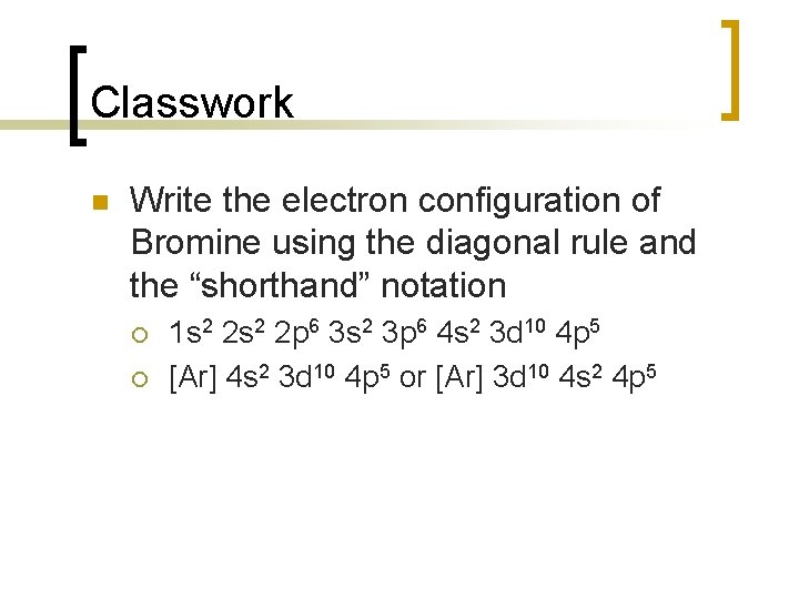 Classwork n Write the electron configuration of Bromine using the diagonal rule and the