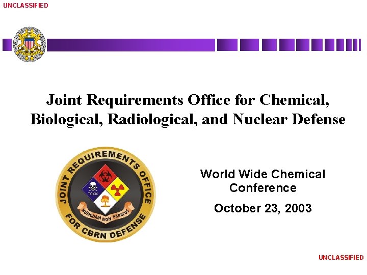 UNCLASSIFIED Joint Requirements Office for Chemical, Biological, Radiological, and Nuclear Defense World Wide Chemical