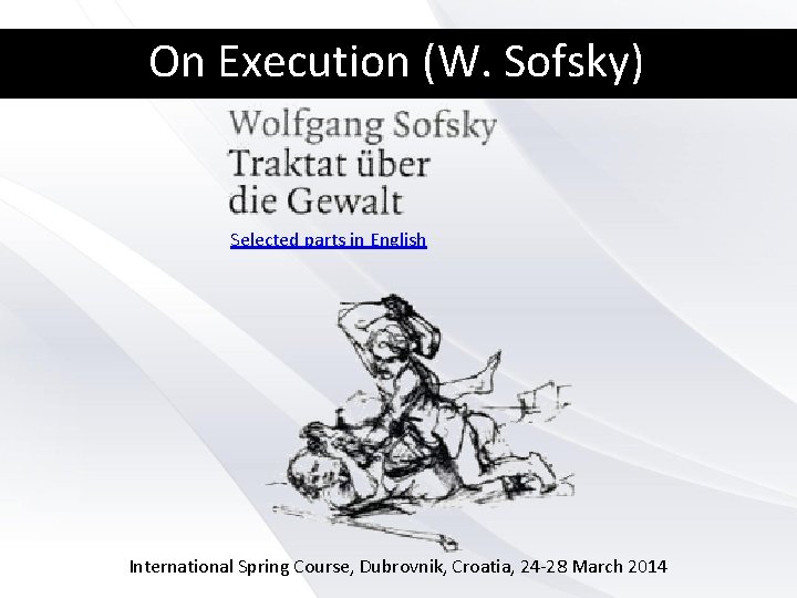 On Execution (W. Sofsky) Selected parts in English International Spring Course, Dubrovnik, Croatia, 24