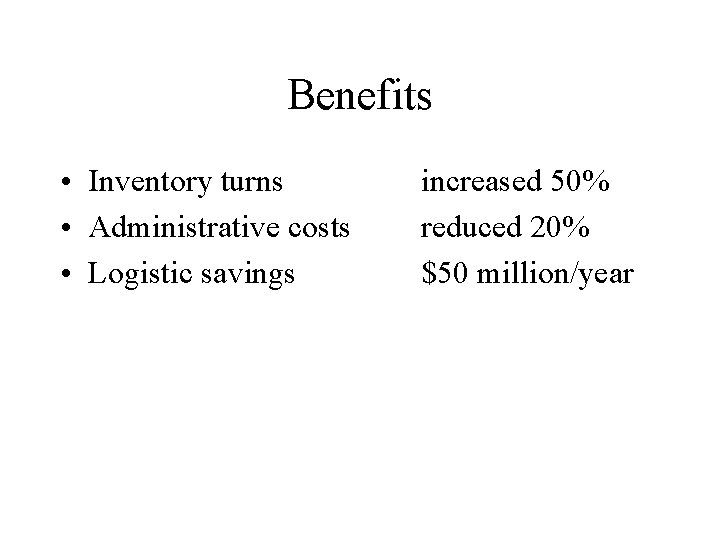 Benefits • Inventory turns • Administrative costs • Logistic savings increased 50% reduced 20%