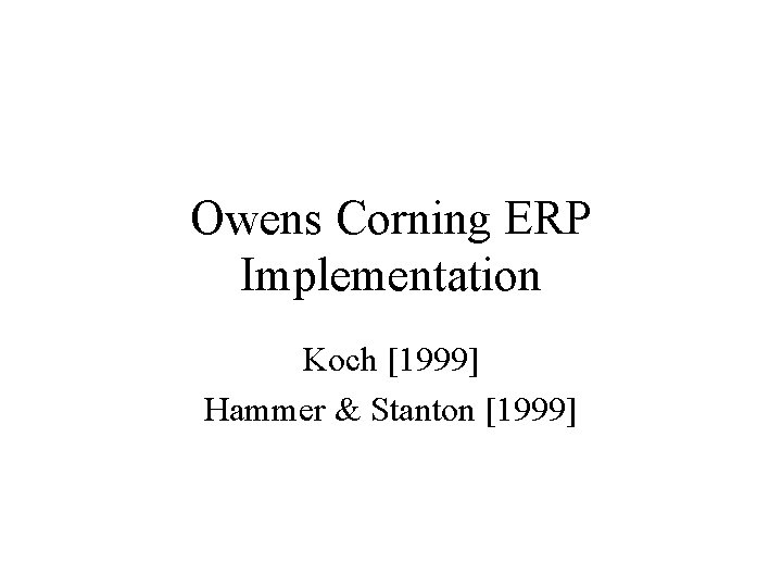 Owens Corning ERP Implementation Koch [1999] Hammer & Stanton [1999] 