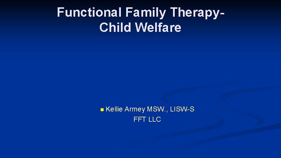 Functional Family Therapy. Child Welfare n Kellie Armey MSW. , LISW-S FFT LLC 