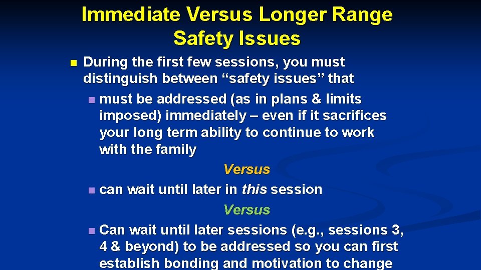 Immediate Versus Longer Range Safety Issues n During the first few sessions, you must