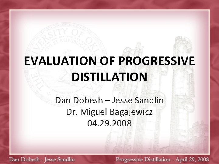 EVALUATION OF PROGRESSIVE DISTILLATION Dan Dobesh – Jesse Sandlin Dr. Miguel Bagajewicz 04. 29.