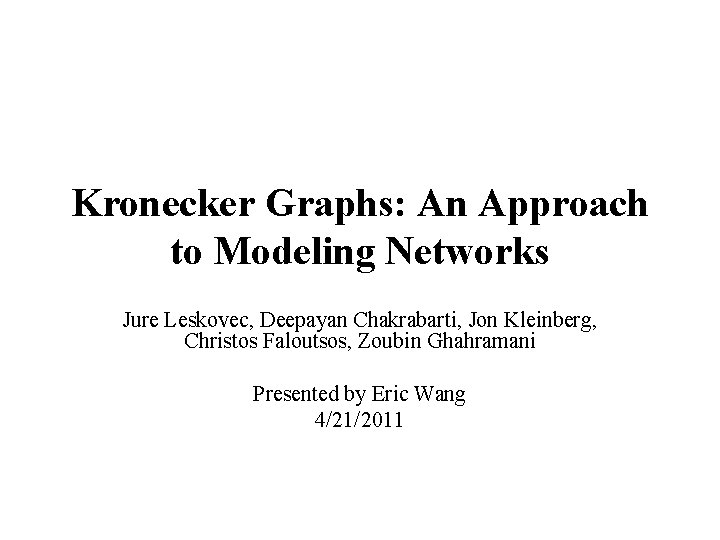 Kronecker Graphs: An Approach to Modeling Networks Jure Leskovec, Deepayan Chakrabarti, Jon Kleinberg, Christos