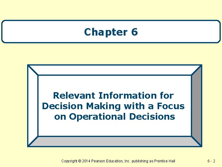 Chapter 6 Relevant Information for Decision Making with a Focus on Operational Decisions Copyright