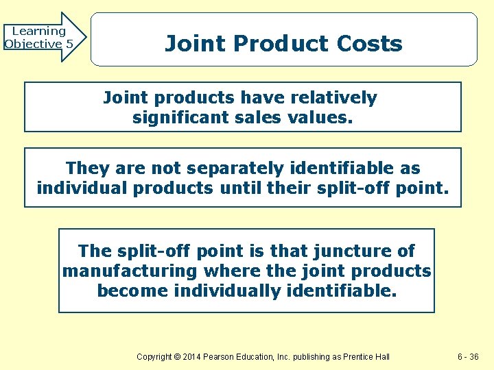 Learning Objective 5 Joint Product Costs Joint products have relatively significant sales values. They