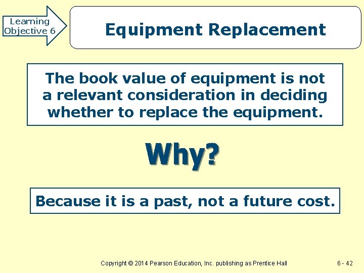 Learning Objective 6 Equipment Replacement The book value of equipment is not a relevant