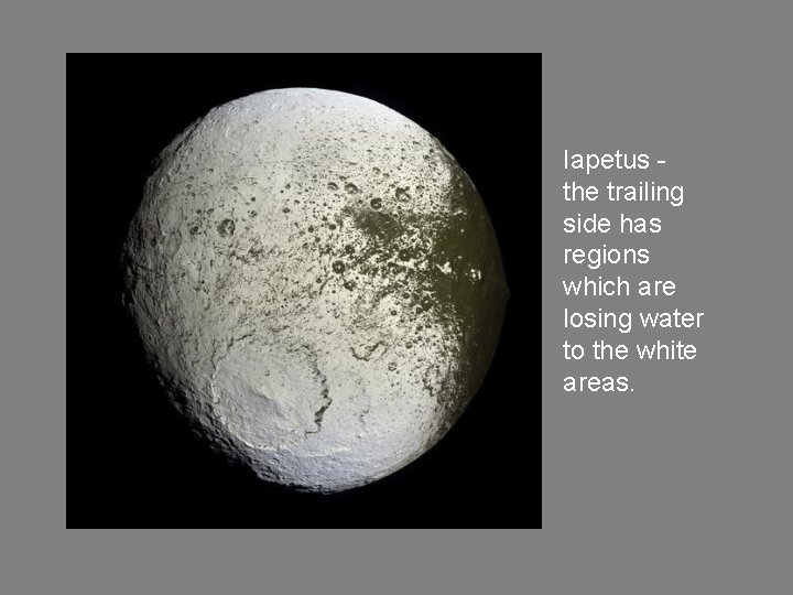 Iapetus the trailing side has regions which are losing water to the white areas.