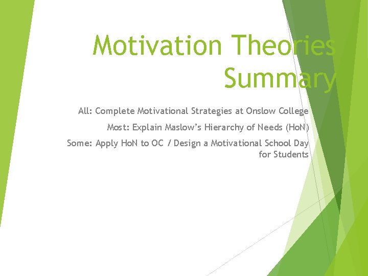 Motivation Theories Summary All: Complete Motivational Strategies at Onslow College Most: Explain Maslow’s Hierarchy