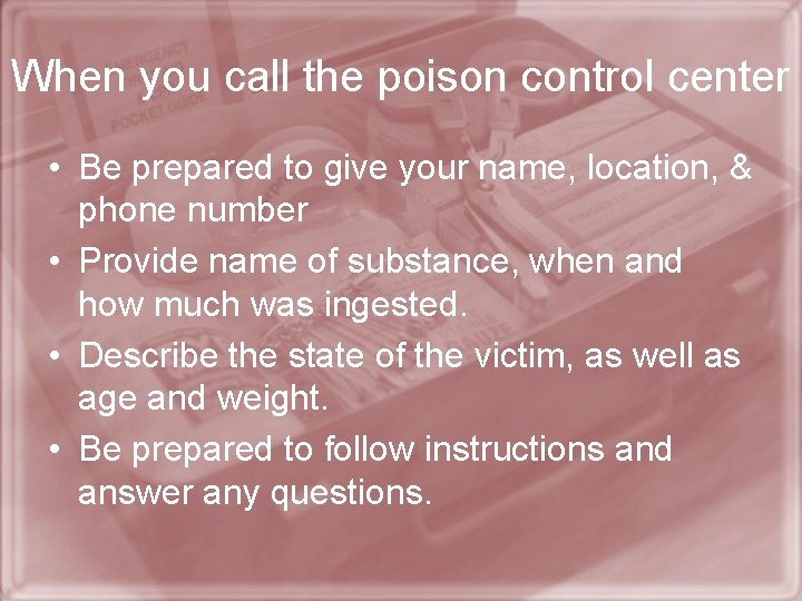 When you call the poison control center • Be prepared to give your name,